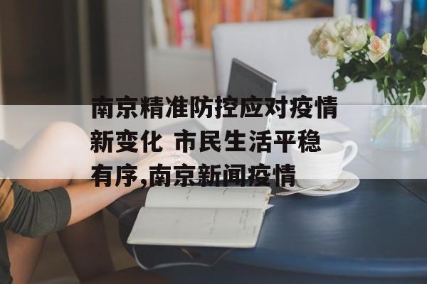 南京精准防控应对疫情新变化 市民生活平稳有序,南京新闻疫情
