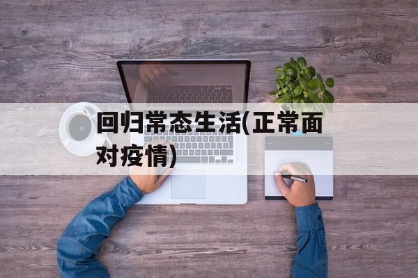 回归常态生活(正常面对疫情)