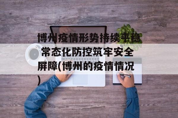 博州疫情形势持续平稳 常态化防控筑牢安全屏障(博州的疫情情况)
