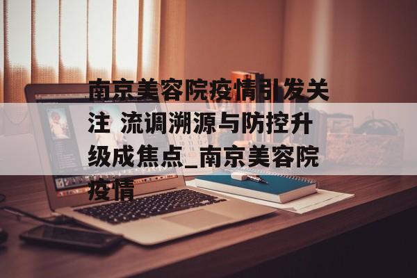 南京美容院疫情引发关注 流调溯源与防控升级成焦点_南京美容院疫情