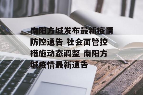 南阳方城发布最新疫情防控通告 社会面管控措施动态调整 南阳方城疫情最新通告