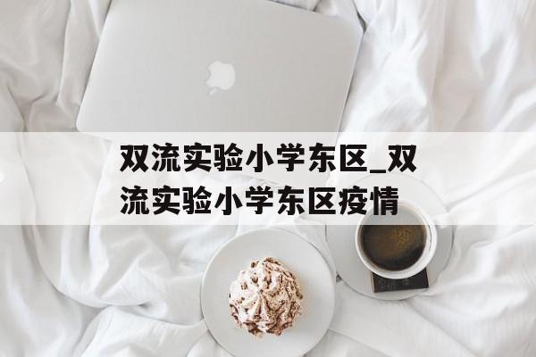 双流实验小学东区_双流实验小学东区疫情