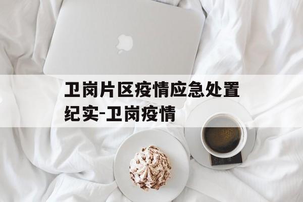 卫岗片区疫情应急处置纪实-卫岗疫情