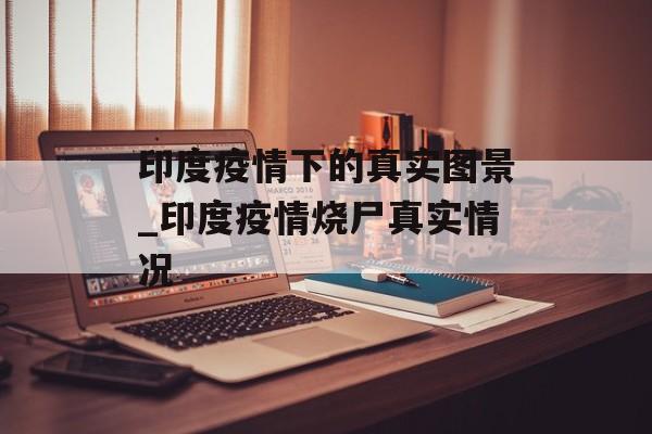 印度疫情下的真实图景_印度疫情烧尸真实情况