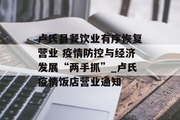 卢氏县餐饮业有序恢复营业 疫情防控与经济发展“两手抓”_卢氏疫情饭店营业通知