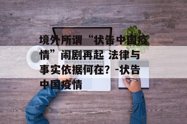 境外所谓“状告中国疫情”闹剧再起 法律与事实依据何在？-状告中国疫情