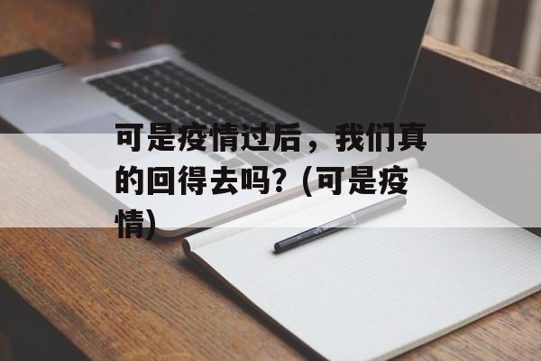 可是疫情过后，我们真的回得去吗？(可是疫情)