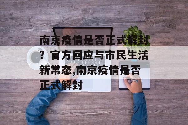 南京疫情是否正式解封？官方回应与市民生活新常态,南京疫情是否正式解封