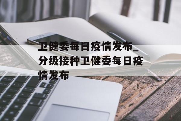 卫健委每日疫情发布_分级接种卫健委每日疫情发布