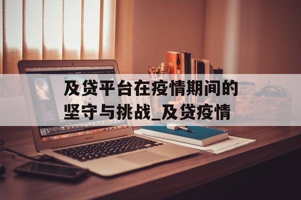 及贷平台在疫情期间的坚守与挑战_及贷疫情