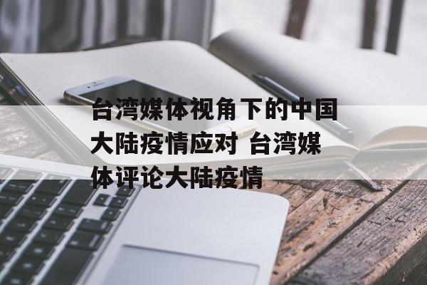 台湾媒体视角下的中国大陆疫情应对 台湾媒体评论大陆疫情