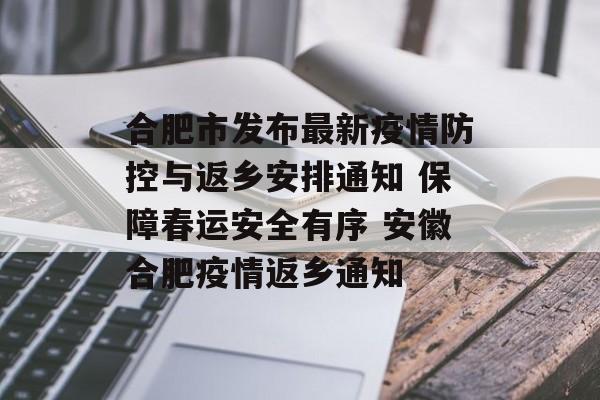合肥市发布最新疫情防控与返乡安排通知 保障春运安全有序 安徽合肥疫情返乡通知