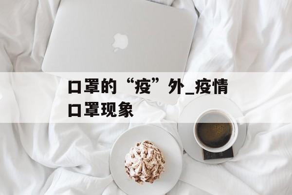 口罩的“疫”外_疫情口罩现象