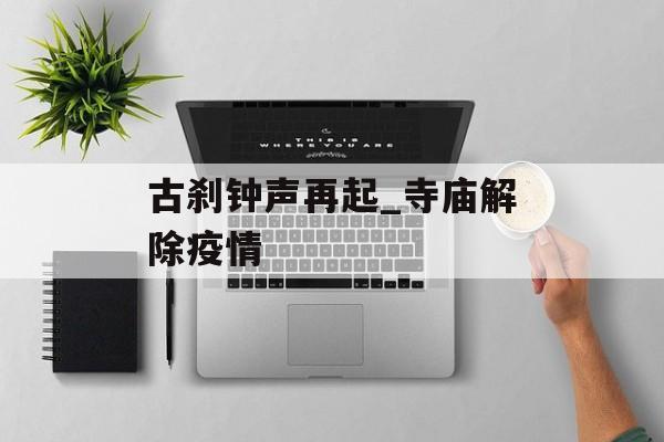 古刹钟声再起_寺庙解除疫情