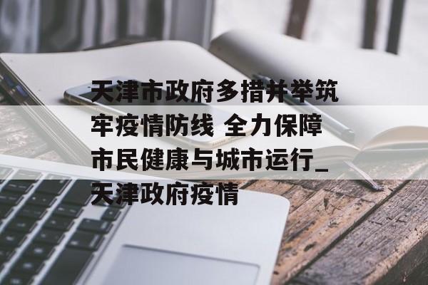 天津市政府多措并举筑牢疫情防线 全力保障市民健康与城市运行_天津政府疫情