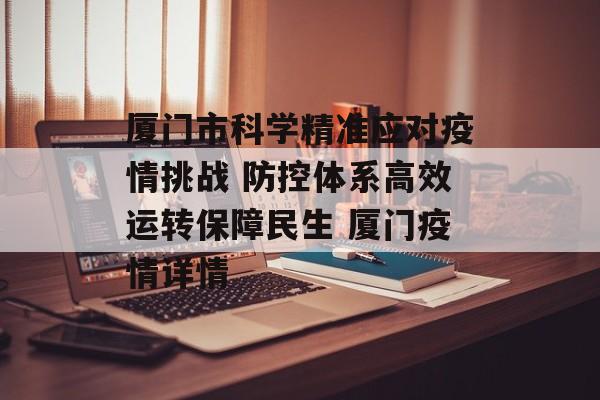 厦门市科学精准应对疫情挑战 防控体系高效运转保障民生 厦门疫情详情