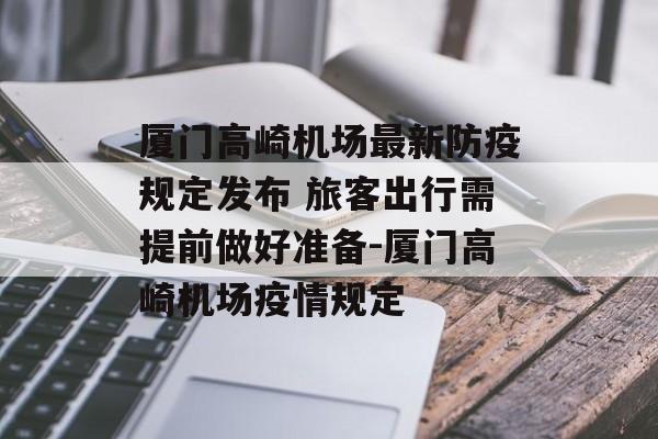 厦门高崎机场最新防疫规定发布 旅客出行需提前做好准备-厦门高崎机场疫情规定