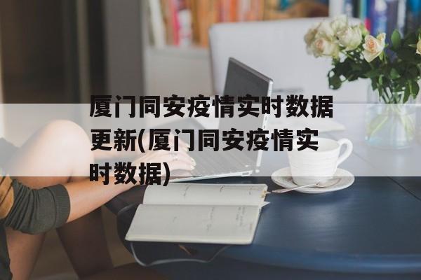 厦门同安疫情实时数据更新(厦门同安疫情实时数据)