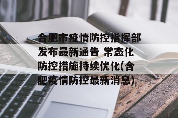 合肥市疫情防控指挥部发布最新通告 常态化防控措施持续优化(合肥疫情防控最新消息)