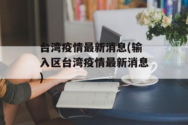 台湾疫情最新消息(输入区台湾疫情最新消息)