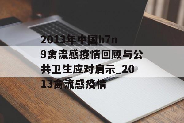 2013年中国h7n9禽流感疫情回顾与公共卫生应对启示_2013禽流感疫情