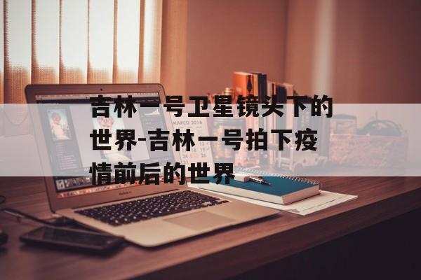 吉林一号卫星镜头下的世界-吉林一号拍下疫情前后的世界