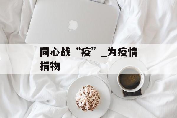 同心战“疫”_为疫情捐物