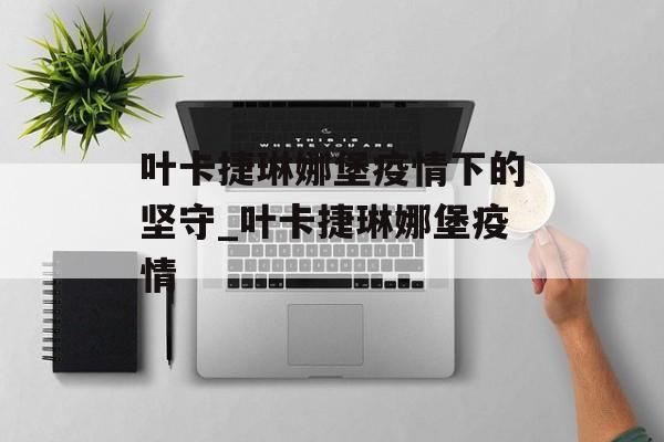 叶卡捷琳娜堡疫情下的坚守_叶卡捷琳娜堡疫情