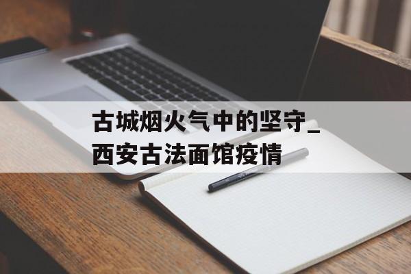 古城烟火气中的坚守_西安古法面馆疫情