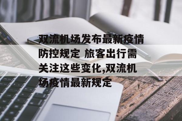 双流机场发布最新疫情防控规定 旅客出行需关注这些变化,双流机场疫情最新规定