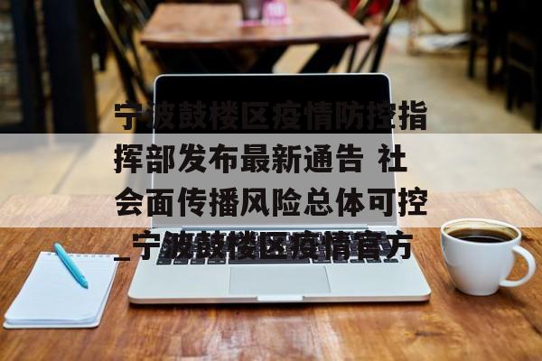 宁波鼓楼区疫情防控指挥部发布最新通告 社会面传播风险总体可控_宁波鼓楼区疫情官方