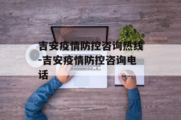 吉安疫情防控咨询热线-吉安疫情防控咨询电话