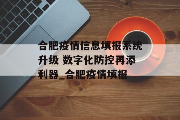 合肥疫情信息填报系统升级 数字化防控再添利器_合肥疫情填报