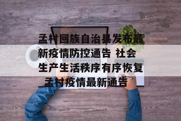 孟村回族自治县发布最新疫情防控通告 社会生产生活秩序有序恢复_孟村疫情最新通告
