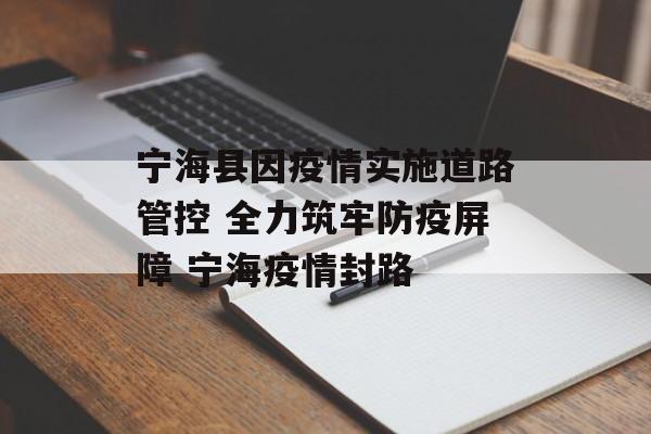 宁海县因疫情实施道路管控 全力筑牢防疫屏障 宁海疫情封路