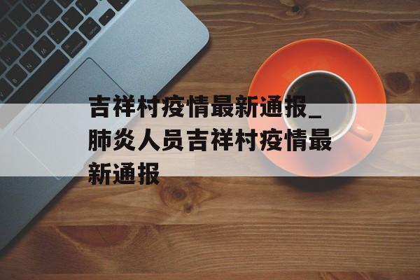 吉祥村疫情最新通报_肺炎人员吉祥村疫情最新通报