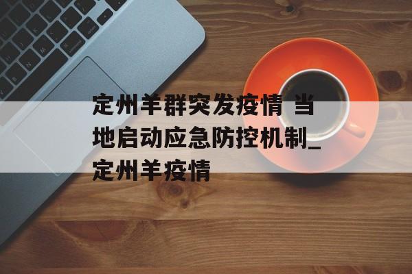 定州羊群突发疫情 当地启动应急防控机制_定州羊疫情