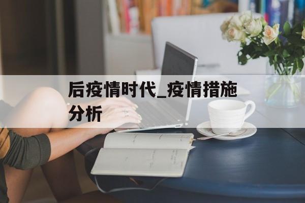 后疫情时代_疫情措施分析