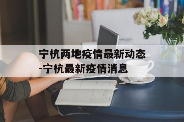 宁杭两地疫情最新动态-宁杭最新疫情消息