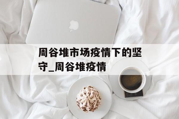 周谷堆市场疫情下的坚守_周谷堆疫情