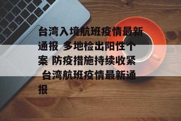 台湾入境航班疫情最新通报 多地检出阳性个案 防疫措施持续收紧 台湾航班疫情最新通报