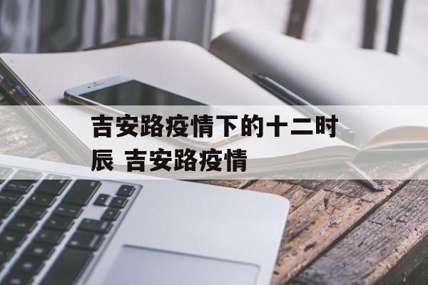 吉安路疫情下的十二时辰 吉安路疫情