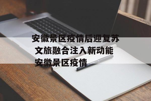 安徽景区疫情后迎复苏 文旅融合注入新动能 安徽景区疫情