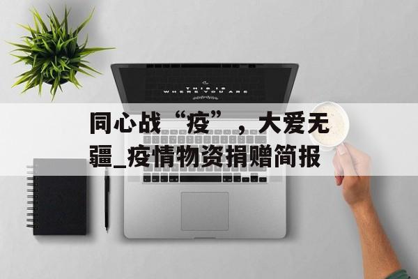 同心战“疫”，大爱无疆_疫情物资捐赠简报