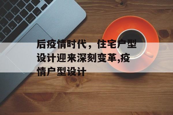 后疫情时代，住宅户型设计迎来深刻变革,疫情户型设计
