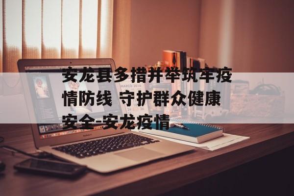 安龙县多措并举筑牢疫情防线 守护群众健康安全-安龙疫情