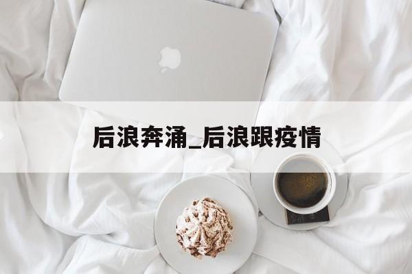 后浪奔涌_后浪跟疫情