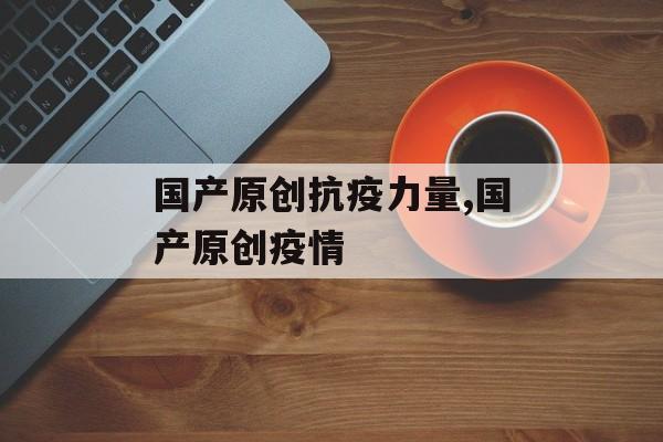 国产原创抗疫力量,国产原创疫情