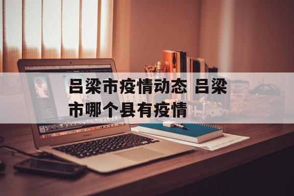 吕梁市疫情动态 吕梁市哪个县有疫情