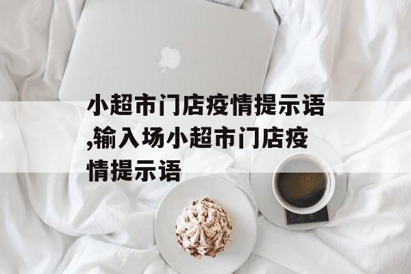 小超市门店疫情提示语,输入场小超市门店疫情提示语